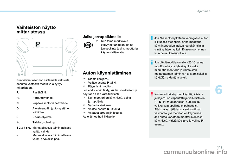 Peugeot 301 2017 Omistajan käsikirja (in Finnish) 111
Auton käynnistäminen
F Kiristä käsijarru.
F V alitse asento P tai N .
F
Kä
ynnistä moottori.
Jos ehdot eivät täyty, kuuluu merkkiääni ja
näyttöön tulee varoitusviesti.
F
K
un m Peugeot 301 2017 Omistajan käsikirja (in Finnish) 111
Auton käynnistäminen
F Kiristä käsijarru.
F V alitse asento P tai N .
F
Kä
ynnistä moottori.
Jos ehdot eivät täyty, kuuluu merkkiääni ja
näyttöön tulee varoitusviesti.
F
K
un m