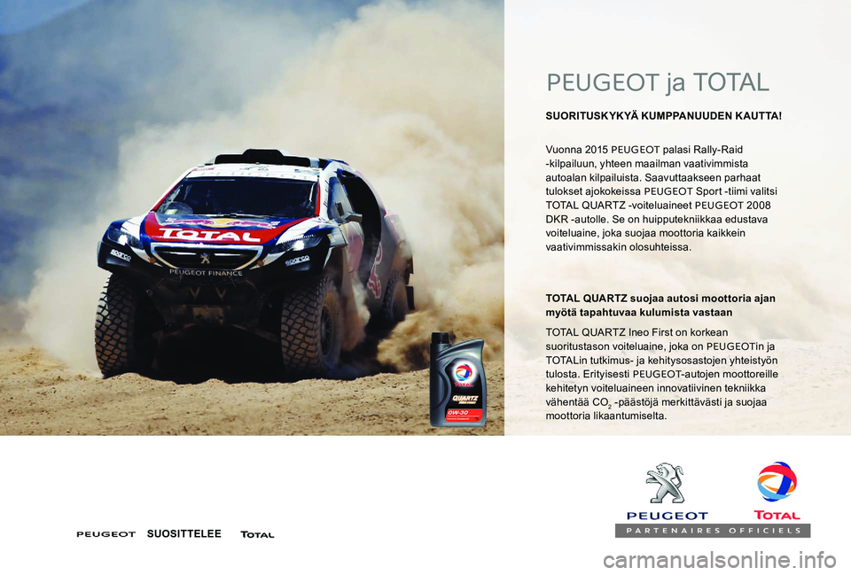 Peugeot 301 2017 Omistajan käsikirja (in Finnish) PEUGEOT ja TOTAL
SUORITUSKYKYÄ KUMPPANUUDEN KAUTTA!
Vuonna 2015 PEUGEOT palasi Rally-Raid
-kilpailuun, yhteen maailman vaativimmista
autoalan kilpailuista. Saavuttaakseen parhaat
tulokset ajokok Peugeot 301 2017 Omistajan käsikirja (in Finnish) PEUGEOT ja TOTAL
SUORITUSKYKYÄ KUMPPANUUDEN KAUTTA!
Vuonna 2015 PEUGEOT palasi Rally-Raid
-kilpailuun, yhteen maailman vaativimmista
autoalan kilpailuista. Saavuttaakseen parhaat
tulokset ajokok