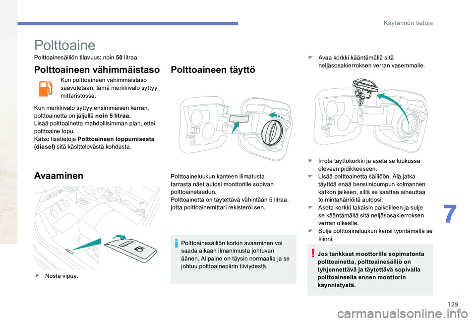 Peugeot 301 2017  Omistajan käsikirja (in Finnish) 129
Polttoaine
Polttoainesäiliön tilavuus: noin 50 litraa.
Polttoaineen vähimmäistaso
Kun polttoaineen vähimmäistaso 
saavutetaan, tämä merkkivalo syttyy 
mittaristossa.
Kun merkkivalo syttyy 