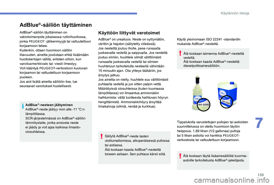 Peugeot 301 2017  Omistajan käsikirja (in Finnish) 133
AdBlue®-säiliön täyttäminen
AdBlue®-säiliön täyttäminen on 
vakiotoimenpide jokaisessa rutiinihuollossa, 
jonka PEUGEOT  -jälleenmyyjä tai valtuutettuun 
korjaamoon tekee.
Kuitenkin, o