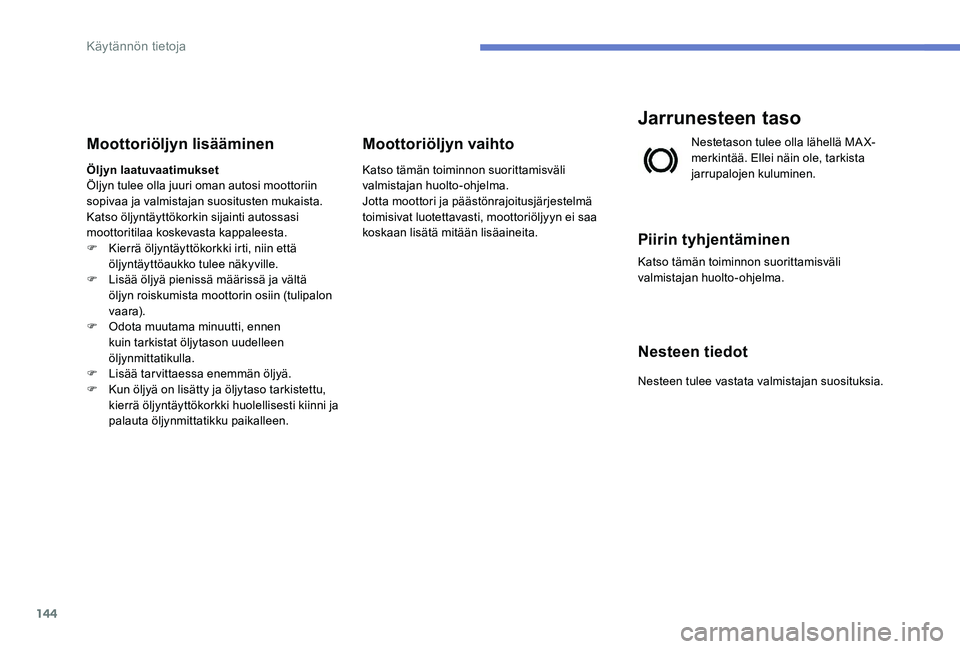 Peugeot 301 2017 Omistajan käsikirja (in Finnish) 144
Moottoriöljyn lisääminen
Öljyn laatuvaatimukset
Öljyn tulee olla juuri oman autosi moottoriin
sopivaa ja valmistajan suositusten mukaista.
Katso öljyntäyttökorkin sijainti autossasi
moot Peugeot 301 2017 Omistajan käsikirja (in Finnish) 144
Moottoriöljyn lisääminen
Öljyn laatuvaatimukset
Öljyn tulee olla juuri oman autosi moottoriin
sopivaa ja valmistajan suositusten mukaista.
Katso öljyntäyttökorkin sijainti autossasi
moot