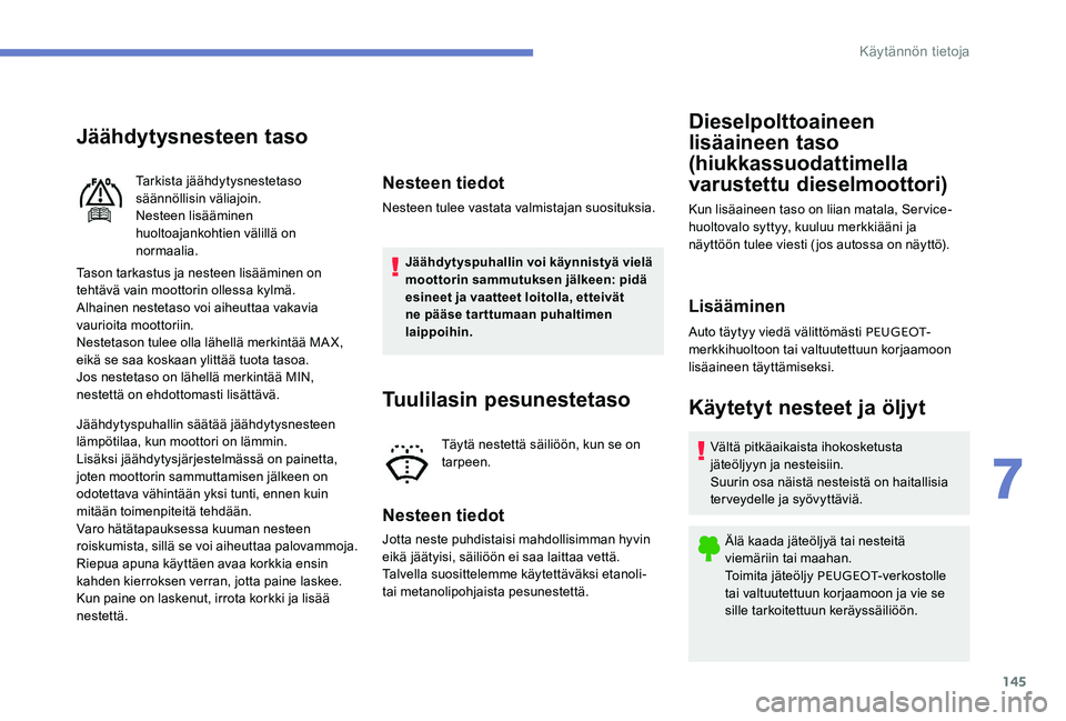 Peugeot 301 2017 Omistajan käsikirja (in Finnish) 145
Jäähdytysnesteen taso
Tason tarkastus ja nesteen lisääminen on
tehtävä vain moottorin ollessa kylmä.
Alhainen nestetaso voi aiheuttaa vakavia
vaurioita moottoriin.
Nestetason tulee olla l Peugeot 301 2017 Omistajan käsikirja (in Finnish) 145
Jäähdytysnesteen taso
Tason tarkastus ja nesteen lisääminen on
tehtävä vain moottorin ollessa kylmä.
Alhainen nestetaso voi aiheuttaa vakavia
vaurioita moottoriin.
Nestetason tulee olla l