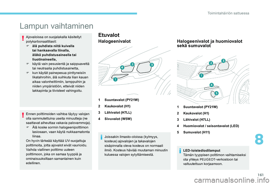 Peugeot 301 2017 Omistajan käsikirja (in Finnish) 161
Lampun vaihtaminen
Ajovaloissa on suojalakalla käsitellyt
polykarbonaattilasit:
F
ä
lä puhdista niitä kuivalla
tai hankaavalla liinalla,
äläkä puhdistusaineella tai
liuotinaineella,
F Peugeot 301 2017 Omistajan käsikirja (in Finnish) 161
Lampun vaihtaminen
Ajovaloissa on suojalakalla käsitellyt
polykarbonaattilasit:
F
ä
lä puhdista niitä kuivalla
tai hankaavalla liinalla,
äläkä puhdistusaineella tai
liuotinaineella,
F