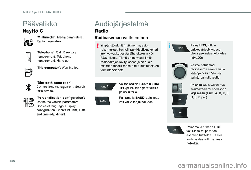 Peugeot 301 2017  Omistajan käsikirja (in Finnish) 186
Päävalikko
Näyttö C
”Multimedia ”: Media parameters, 
Radio parameters.
” Telephone ”: Call, Directory 
management, Telephone 
management, Hang up.
” Trip computer ”: Warning log.

