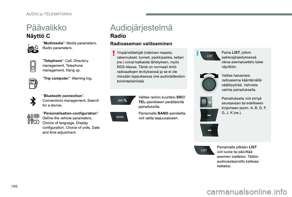 Peugeot 301 2017 Omistajan käsikirja (in Finnish) 186
Päävalikko
Näyttö C
”Multimedia ”: Media parameters,
Radio parameters.
” Telephone ”: Call, Directory
management, Telephone
management, Hang up.
” Trip computer ”: Warning log.
Peugeot 301 2017 Omistajan käsikirja (in Finnish) 186
Päävalikko
Näyttö C
”Multimedia ”: Media parameters,
Radio parameters.
” Telephone ”: Call, Directory
management, Telephone
management, Hang up.
” Trip computer ”: Warning log.