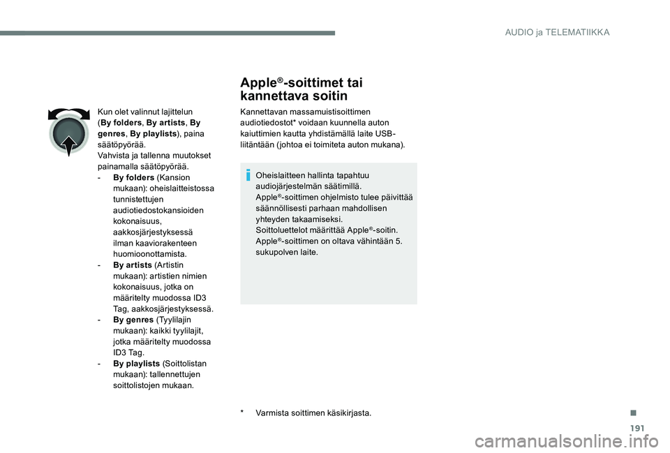 Peugeot 301 2017 Omistajan käsikirja (in Finnish) 191
Apple®-soittimet tai
kannettava soitin
Kannettavan massamuistisoittimen
audiotiedostot* voidaan kuunnella auton
kaiuttimien kautta yhdistämällä laite USB-
liitäntään (johtoa ei toimiteta Peugeot 301 2017 Omistajan käsikirja (in Finnish) 191
Apple®-soittimet tai
kannettava soitin
Kannettavan massamuistisoittimen
audiotiedostot* voidaan kuunnella auton
kaiuttimien kautta yhdistämällä laite USB-
liitäntään (johtoa ei toimiteta