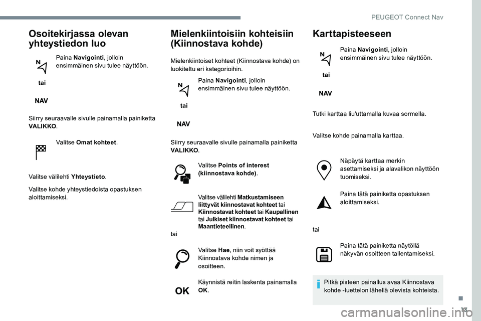 Peugeot 301 2017 Omistajan käsikirja (in Finnish) 13
Osoitekirjassa olevan
yhteystiedon luo
tai Paina Navigointi
, jolloin
ensimmäinen sivu tulee näyttöön.
Siirry seuraavalle sivulle painamalla painiketta
VA LI K KO .
Valitse Omat kohteet .
V Peugeot 301 2017 Omistajan käsikirja (in Finnish) 13
Osoitekirjassa olevan
yhteystiedon luo
tai Paina Navigointi
, jolloin
ensimmäinen sivu tulee näyttöön.
Siirry seuraavalle sivulle painamalla painiketta
VA LI K KO .
Valitse Omat kohteet .
V