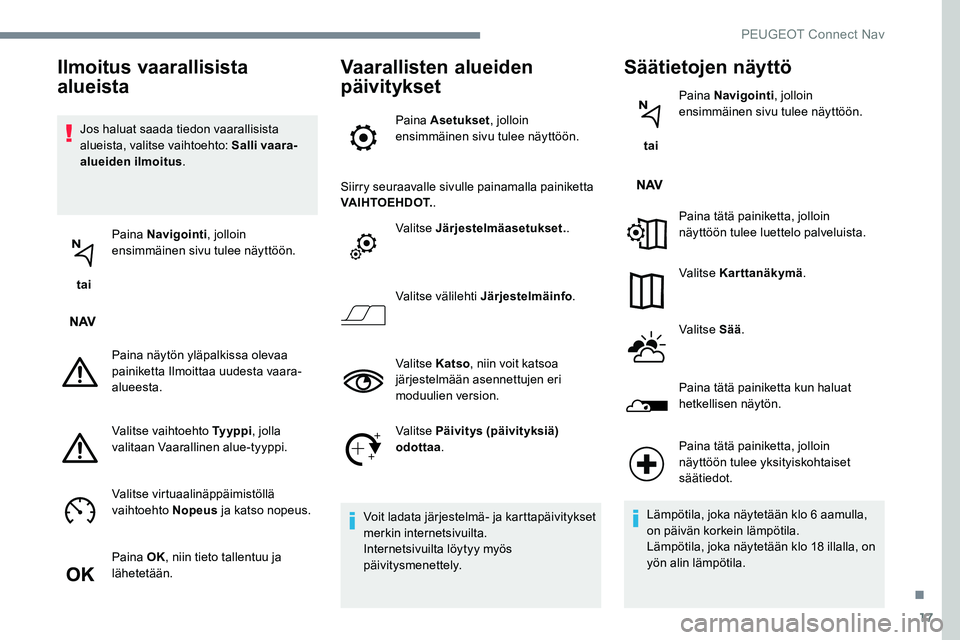 Peugeot 301 2017 Omistajan käsikirja (in Finnish) 17
Jos haluat saada tiedon vaarallisista
alueista, valitse vaihtoehto: Salli vaara-
alueiden ilmoitus.
tai Paina Navigointi
, jolloin
ensimmäinen sivu tulee näyttöön.
Paina näytön yläpalkis Peugeot 301 2017 Omistajan käsikirja (in Finnish) 17
Jos haluat saada tiedon vaarallisista
alueista, valitse vaihtoehto: Salli vaara-
alueiden ilmoitus.
tai Paina Navigointi
, jolloin
ensimmäinen sivu tulee näyttöön.
Paina näytön yläpalkis