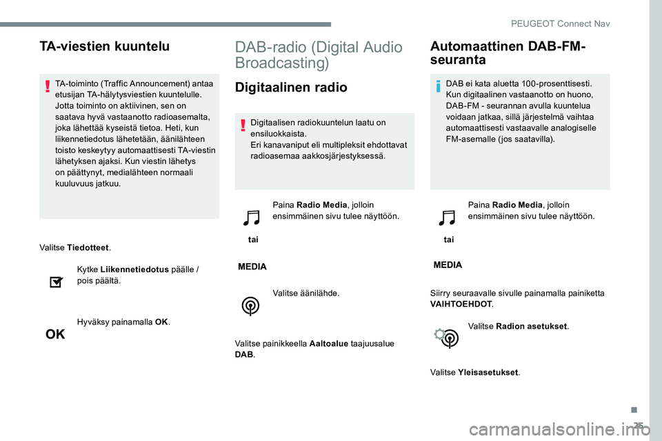 Peugeot 301 2017 Omistajan käsikirja (in Finnish) 25
Valitse Tiedotteet.
Ky t ke Liikennetiedotus päälle /
pois päältä.
Hyväksy painamalla OK.
DAB-radio (Digital Audio
Broadcasting)
Digitaalinen radio
Digitaalisen radiokuuntelun laatu on
en Peugeot 301 2017 Omistajan käsikirja (in Finnish) 25
Valitse Tiedotteet.
Ky t ke Liikennetiedotus päälle /
pois päältä.
Hyväksy painamalla OK.
DAB-radio (Digital Audio
Broadcasting)
Digitaalinen radio
Digitaalisen radiokuuntelun laatu on
en