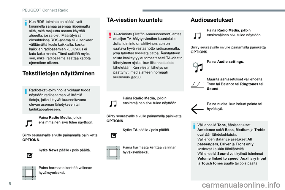 Peugeot 301 2017 Omistajan käsikirja (in Finnish) 8
Kun RDS-toiminto on päällä, voit
kuunnella samaa asemaa riippumatta
siitä, mitä taajuutta asema käyttää
alueella, jossa olet. Määrätyissä
olosuhteissa RDS-asema ei kuitenkaan
vältt Peugeot 301 2017 Omistajan käsikirja (in Finnish) 8
Kun RDS-toiminto on päällä, voit
kuunnella samaa asemaa riippumatta
siitä, mitä taajuutta asema käyttää
alueella, jossa olet. Määrätyissä
olosuhteissa RDS-asema ei kuitenkaan
vältt