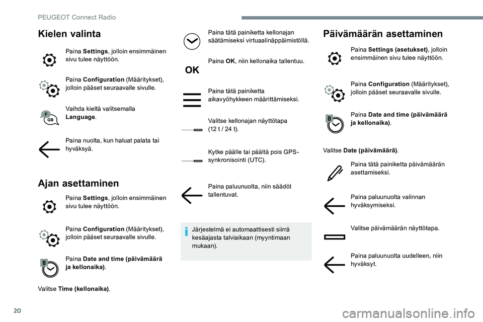 Peugeot 301 2017 Omistajan käsikirja (in Finnish) 20
Kielen valinta
Paina Settings, jolloin ensimmäinen
sivu tulee näyttöön.
Paina Configuration (Määritykset),
jolloin pääset seuraavalle sivulle.
Vaihda kieltä valitsemalla
Language .
Pai Peugeot 301 2017 Omistajan käsikirja (in Finnish) 20
Kielen valinta
Paina Settings, jolloin ensimmäinen
sivu tulee näyttöön.
Paina Configuration (Määritykset),
jolloin pääset seuraavalle sivulle.
Vaihda kieltä valitsemalla
Language .
Pai