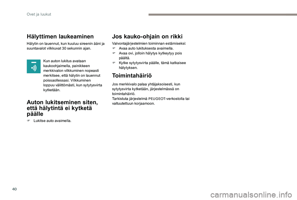 Peugeot 301 2017  Omistajan käsikirja (in Finnish) 40
Hälyttimen laukeaminen
Hälytin on lauennut, kun kuuluu sireenin ääni ja 
suuntavalot vilkkuvat 30 sekunnin ajan.Kun auton lukitus avataan 
kaukoohjaimella, painikkeen 
merkkivalon vilkkuminen n