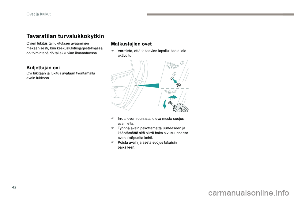 Peugeot 301 2017  Omistajan käsikirja (in Finnish) 42
Tavaratilan turvalukkokytkin
Ovien lukitus tai lukituksen avaaminen 
mekaanisesti, kun keskuslukitusjärjestelmässä 
on toimintahäiriö tai akkuvian ilmaantuessa.
Kuljettajan ovi
Ovi lukitaan ja