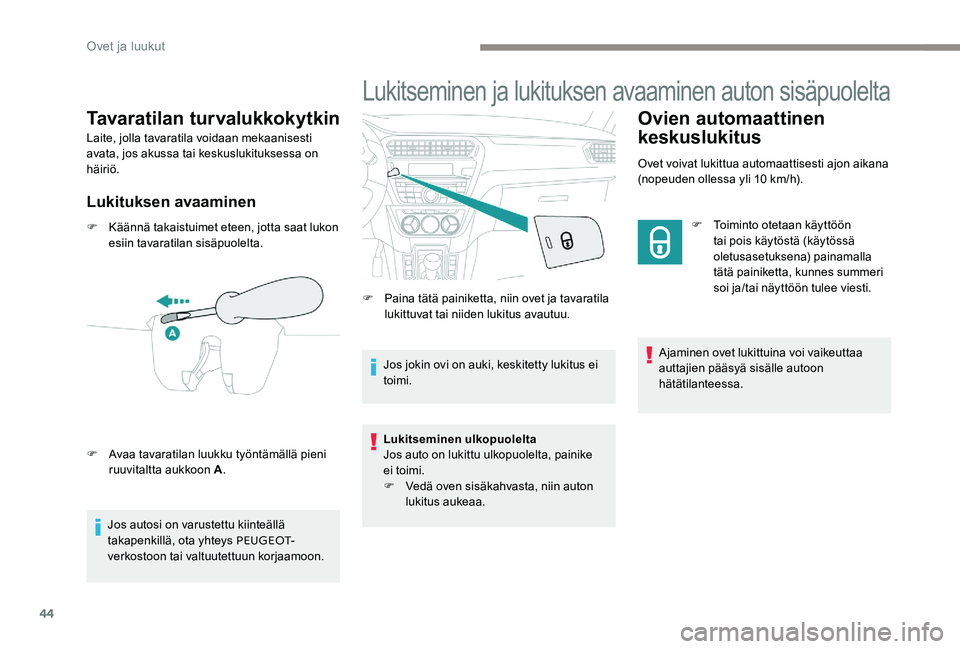 Peugeot 301 2017  Omistajan käsikirja (in Finnish) 44
Tavaratilan turvalukkokytkin
Laite, jolla tavaratila voidaan mekaanisesti 
avata, jos akussa tai keskuslukituksessa on 
häiriö.
Lukituksen avaaminen
F Käännä takaistuimet eteen, jotta saat luk