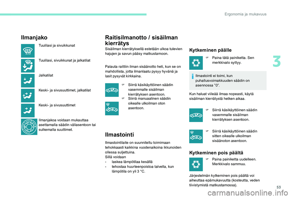 Peugeot 301 2017  Omistajan käsikirja (in Finnish) 53
Ilmanjako
Tuulilasi ja sivuikkunat
Tuulilasi, sivuikkunat ja jalkatilat
Jalkatilat
Keski- ja sivusuuttimet, jalkatilat
Keski- ja sivusuuttimet
Ilmanjakoa voidaan mukauttaa 
asettamalla säädin vä