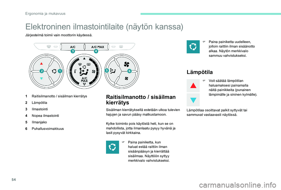 Peugeot 301 2017  Omistajan käsikirja (in Finnish) 54
Elektroninen ilmastointilaite (näytön kanssa)
Järjestelmä toimii vain moottorin käydessä.
1Raitisilmanotto / sisäilman kierrätys
2 Lämpötila
3 Ilmastointi
4 Nopea ilmastointi
5 Ilmanjako

