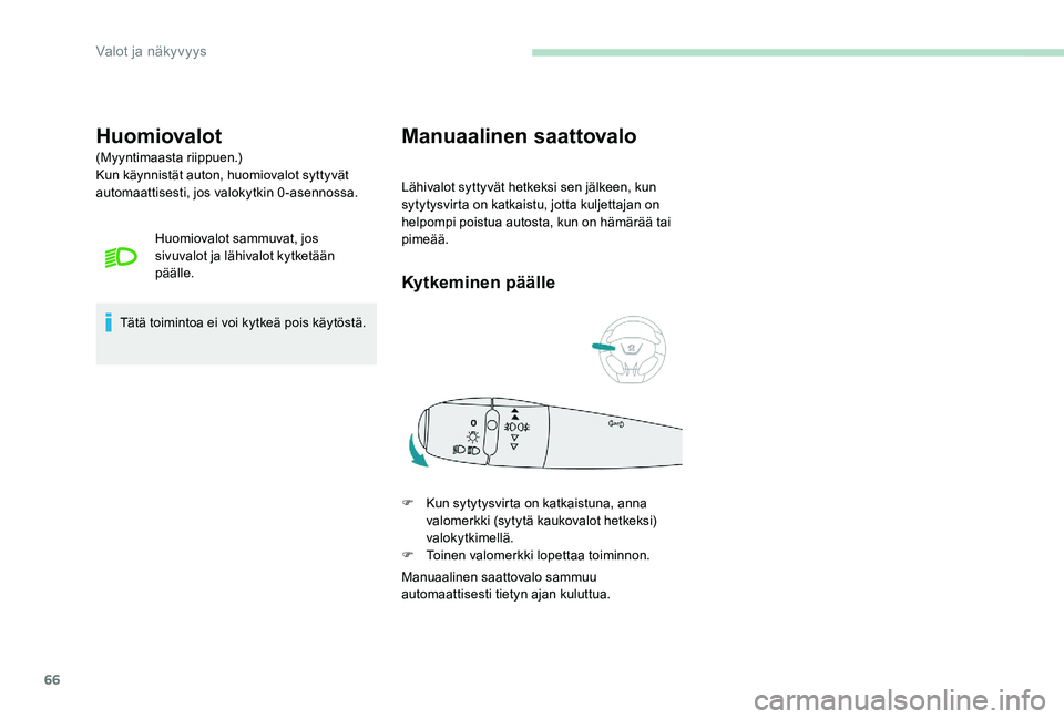 Peugeot 301 2017  Omistajan käsikirja (in Finnish) 66
Huomiovalot
(Myyntimaasta riippuen.)
Kun käynnistät auton, huomiovalot syttyvät 
automaattisesti, jos valokytkin 0-asennossa.Huomiovalot sammuvat, jos 
sivuvalot ja lähivalot kytketään 
pää