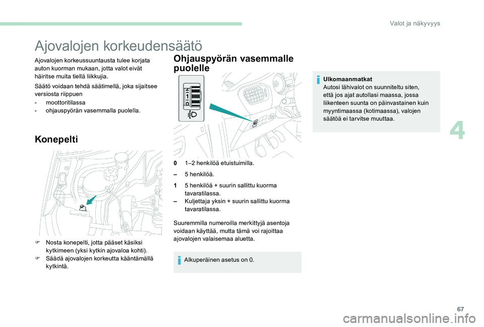 Peugeot 301 2017  Omistajan käsikirja (in Finnish) 67
Ajovalojen korkeudensäätö
Ajovalojen korkeussuuntausta tulee korjata 
auton kuorman mukaan, jotta valot eivät 
häiritse muita tiellä liikkujia.
Säätö voidaan tehdä säätimellä, joka sij