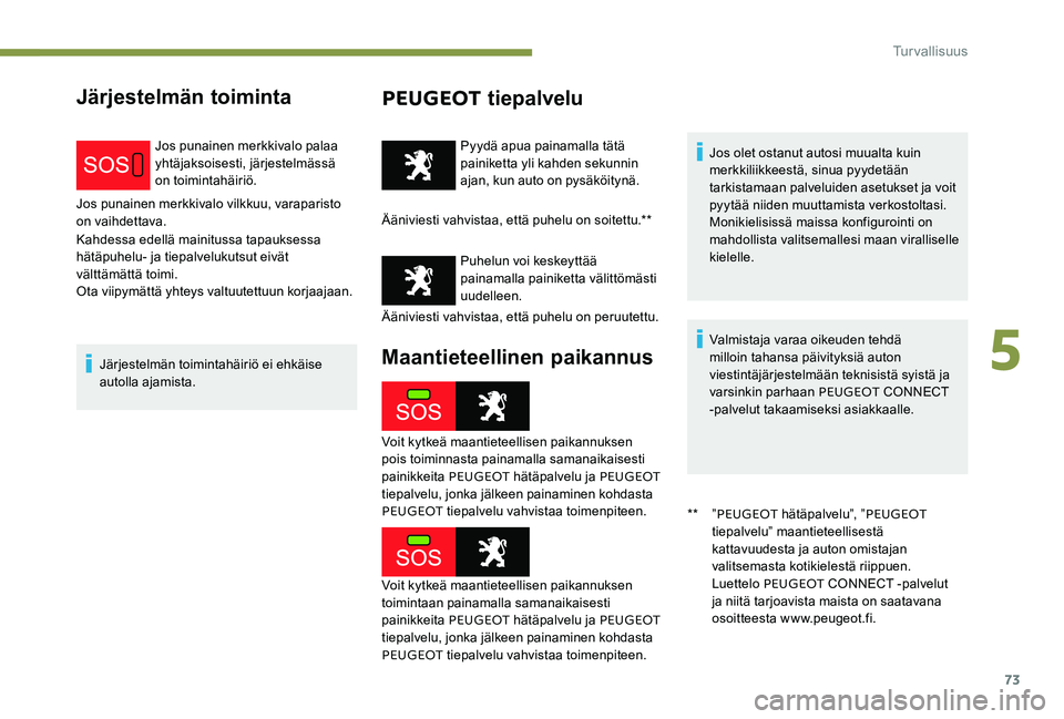 Peugeot 301 2017  Omistajan käsikirja (in Finnish) 73
Järjestelmän toimintaPEUGEOT tiepalvelu
Jos punainen merkkivalo palaa 
yhtäjaksoisesti, järjestelmässä 
on toimintahäiriö.
Jos punainen merkkivalo vilkkuu, varaparisto 
on vaihdettava.
Kahd