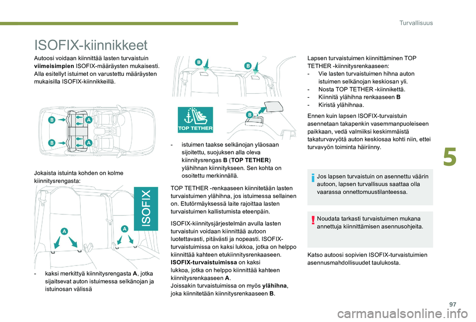 Peugeot 301 2017  Omistajan käsikirja (in Finnish) 97
ISOFIX-kiinnikkeet
Autoosi voidaan kiinnittää lasten turvaistuin 
viimeisimpien ISOFIX-määräysten mukaisesti.
Alla esitellyt istuimet on varustettu määräysten 
mukaisilla ISOFIX-kiinnikkeil
