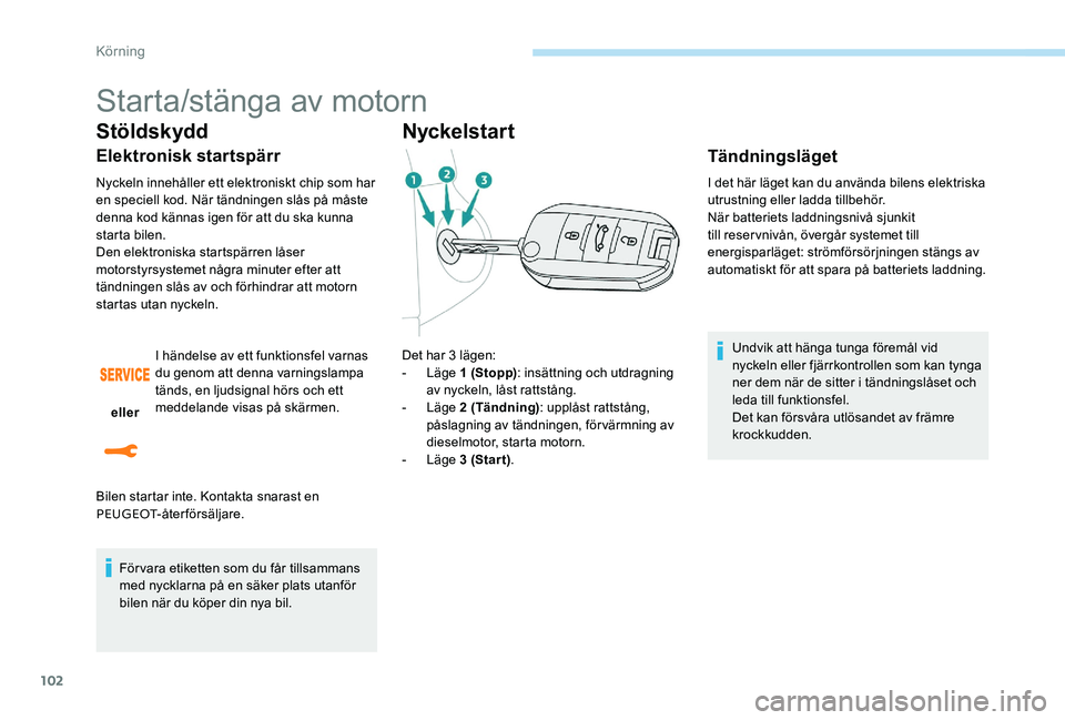 Peugeot 301 2017  Ägarmanual (in Swedish) 102
Starta/stänga av motorn
Stöldskydd
Elektronisk startspärr
Nyckeln innehåller ett elektroniskt chip som har 
en speciell kod. När tändningen slås på måste 
denna kod kännas igen för att 