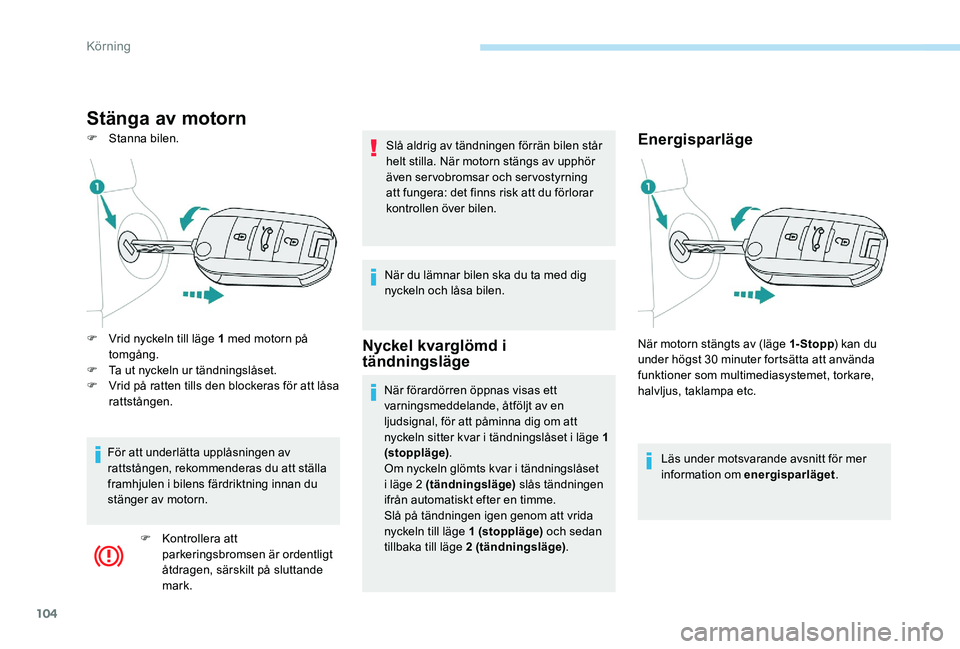 Peugeot 301 2017  Ägarmanual (in Swedish) 104
Stänga av motorn
F Stanna bilen.Energisparläge
Läs under motsvarande avsnitt för mer 
information om energisparläget.
F
 
V

rid nyckeln till läge 1 med motorn på 
tomgång.
F
 
T

a ut nyc