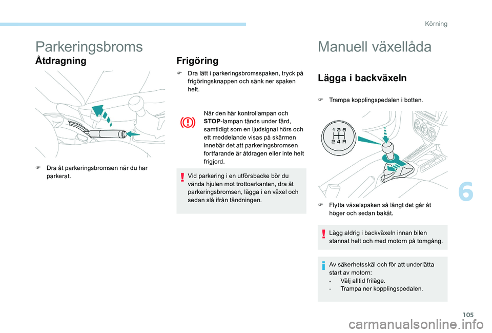 Peugeot 301 2017  Ägarmanual (in Swedish) 105
Parkeringsbroms
ÅtdragningFrigöring
F Dra lätt i parkeringsbromsspaken, tryck på 
frigöringsknappen och sänk ner spaken 
helt.
Vid parkering i en utförsbacke bör du 
vända hjulen mot trot