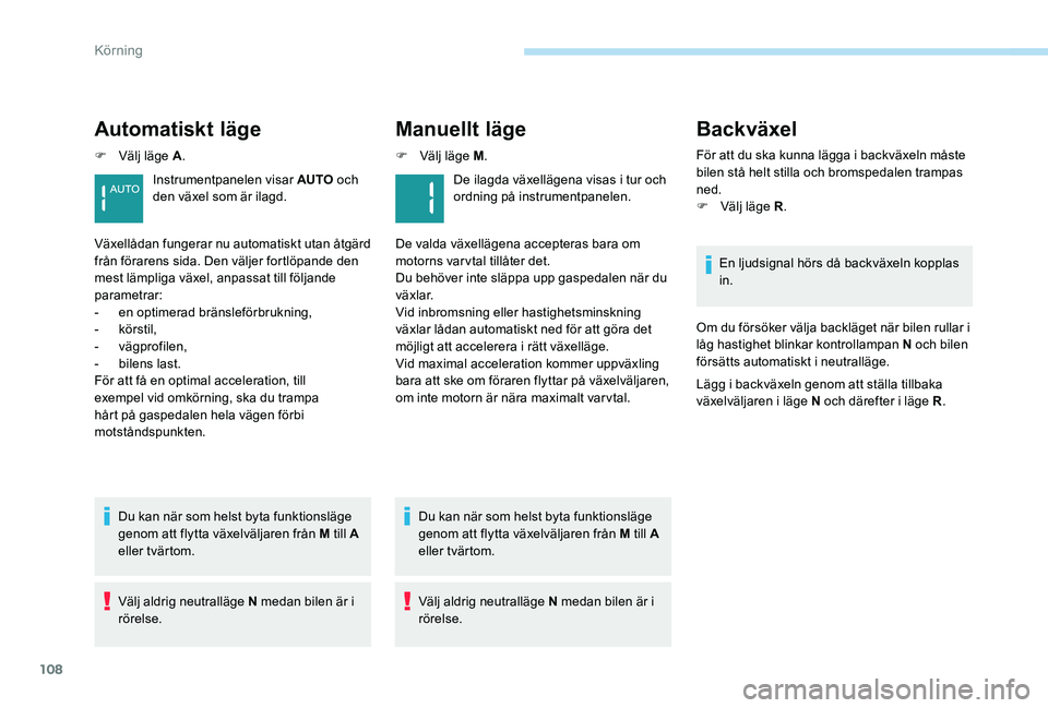 Peugeot 301 2017  Ägarmanual (in Swedish) 108
Automatiskt läge
F Välj läge A.
Du kan när som helst byta funktionsläge 
genom att flytta växelväljaren från M till A 
eller tvärtom.
Välj aldrig neutralläge N medan bilen är i 
rörel