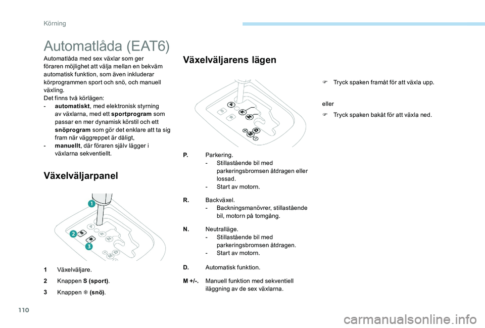 Peugeot 301 2017  Ägarmanual (in Swedish) 110
Automatlåda (EAT6)
Automatlåda med sex växlar som ger 
föraren möjlighet att välja mellan en bekväm 
automatisk funktion, som även inkluderar 
körprogrammen sport och snö, och manuell 
v