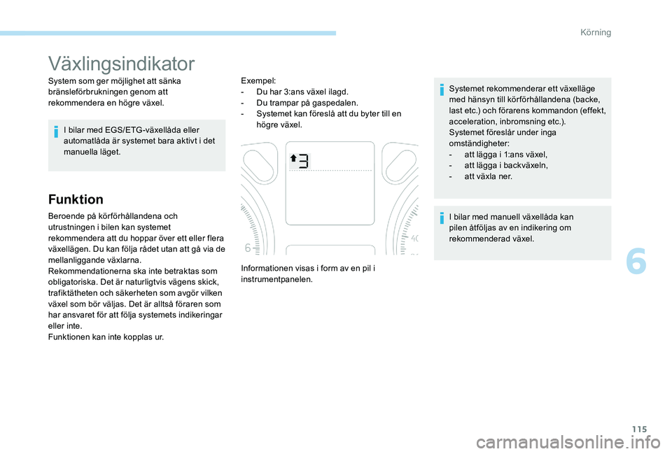 Peugeot 301 2017  Ägarmanual (in Swedish) 115
Växlingsindikator
System som ger möjlighet att sänka 
bränsleförbrukningen genom att 
rekommendera en högre växel.I bilar med EGS/ETG-växellåda eller 
automatlåda är systemet bara aktiv