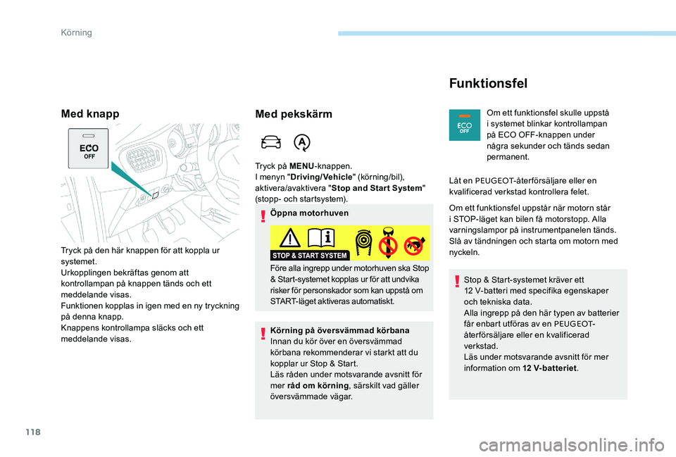 Peugeot 301 2017  Ägarmanual (in Swedish) 118
Med knapp
Tryck på den här knappen för att koppla ur 
systemet.
Urkopplingen bekräftas genom att 
kontrollampan på knappen tänds och ett 
meddelande visas.
Funktionen kopplas in igen med en 