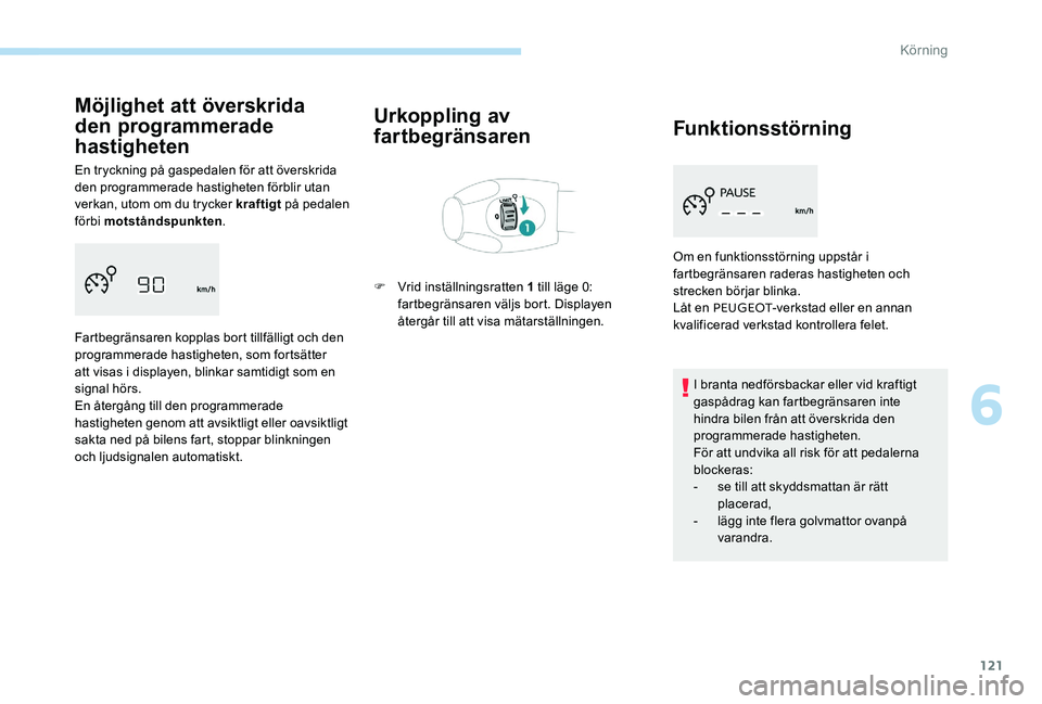 Peugeot 301 2017  Ägarmanual (in Swedish) 121
Möjlighet att överskrida 
den programmerade 
hastigheten
En tryckning på gaspedalen för att överskrida 
den programmerade hastigheten förblir utan 
verkan, utom om du trycker kraftigt på pe