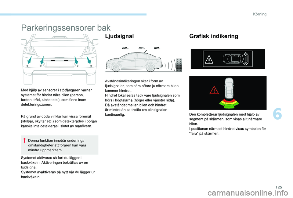 Peugeot 301 2017  Ägarmanual (in Swedish) 125
Parkeringssensorer bak
Med hjälp av sensorer i stötfångaren varnar 
systemet för hinder nära bilen (person, 
fordon, träd, staket etc.), som finns inom 
detekteringszonen.
På grund av döda