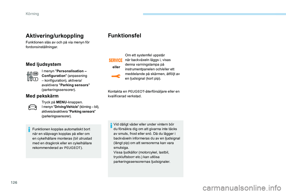 Peugeot 301 2017  Ägarmanual (in Swedish) 126
Aktivering/urkoppling
Funktionen slås av och på via menyn för 
fordonsinställningar.
Med ljudsystem
I menyn "Personalisation – 
Configuration " (anpassning 
– konfiguration), aktiv