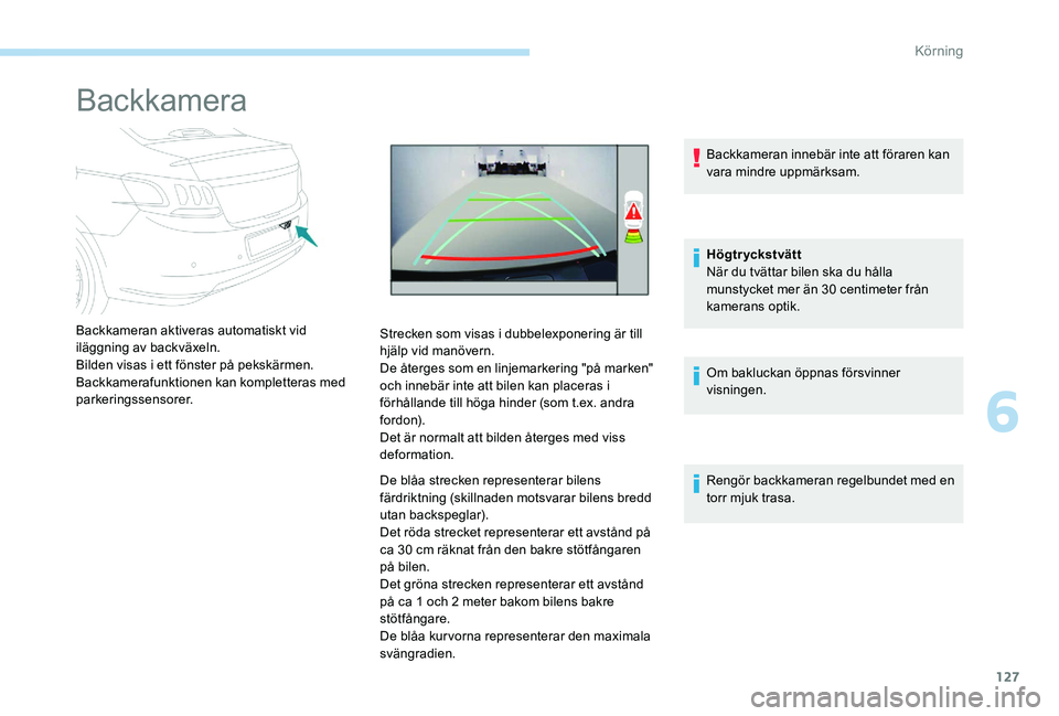 Peugeot 301 2017  Ägarmanual (in Swedish) 127
Backkamera
Backkameran aktiveras automatiskt vid 
iläggning av backväxeln.
Bilden visas i ett fönster på pekskärmen.
Backkamerafunktionen kan kompletteras med 
parkeringssensorer.Strecken som