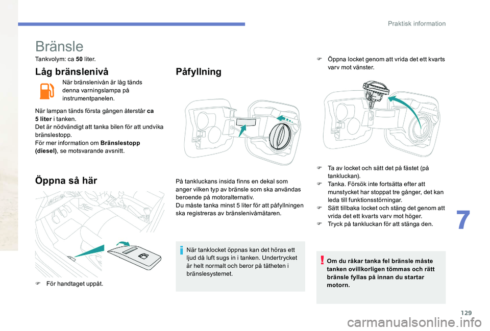 Peugeot 301 2017  Ägarmanual (in Swedish) 129
Bränsle
Tankvolym: ca 50 l i t e r.
Låg bränslenivå
När bränslenivån är låg tänds 
denna varningslampa på 
instrumentpanelen.
När lampan tänds första gången återstår ca 
5
 
liter