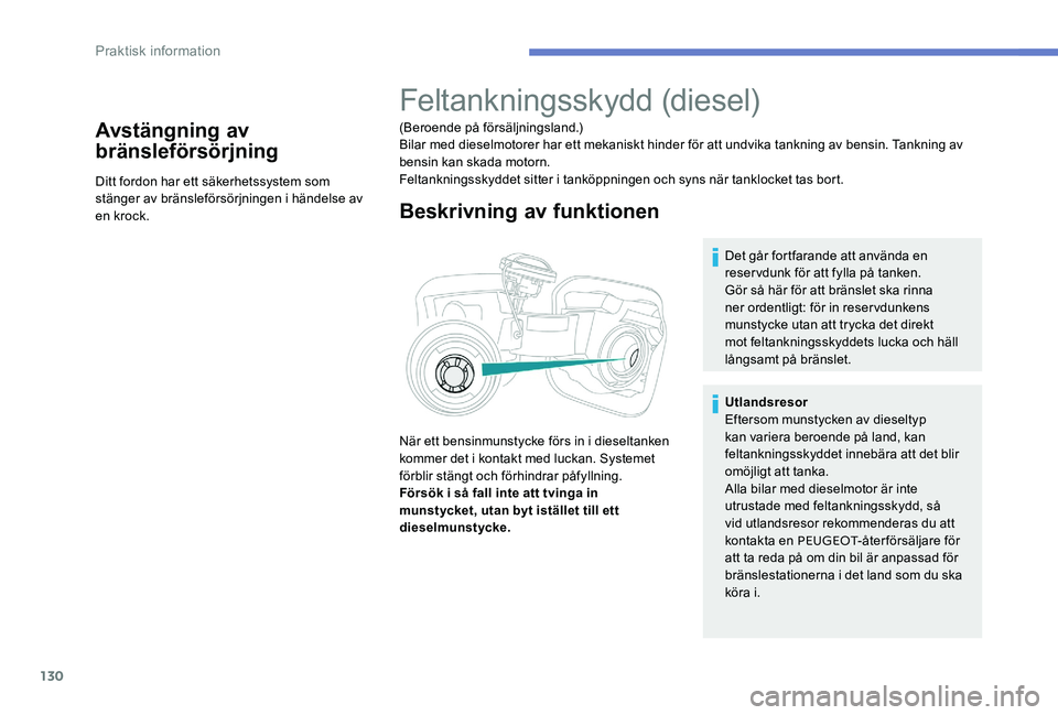 Peugeot 301 2017  Ägarmanual (in Swedish) 130
Avstängning av 
bränsleförsörjning
Ditt fordon har ett säkerhetssystem som 
stänger av bränsleförsörjningen i händelse av 
en krock.
Feltankningsskydd (diesel)
(Beroende på försäljnin