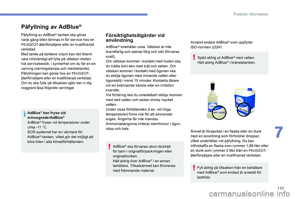 Peugeot 301 2017  Ägarmanual (in Swedish) 133
Påfyllning av AdBlue®
Påfyllning av AdBlue®-tanken ska göras 
varje gång bilen lämnas in för service hos en 
PEUGEOT -återförsäljare eller en kvalificerad 
verkstad.
Med tanke på tanke
