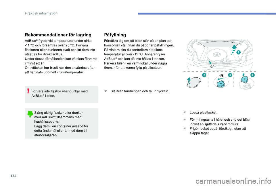 Peugeot 301 2017  Ägarmanual (in Swedish) 134
Rekommendationer för lagring
AdBlue® fryser vid temperaturer under cirka 
-11
 
°C och försämras över 25 °C. Förvara 
flaskorna eller dunkarna svalt och låt dem inte 
utsättas för direk
