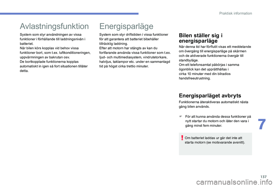 Peugeot 301 2017  Ägarmanual (in Swedish) 137
Avlastningsfunktion
System som styr användningen av vissa 
funktioner i förhållande till laddningsnivån i 
batteriet.
När bilen körs kopplas vid behov vissa 
funktioner bort, som t.ex. luftk