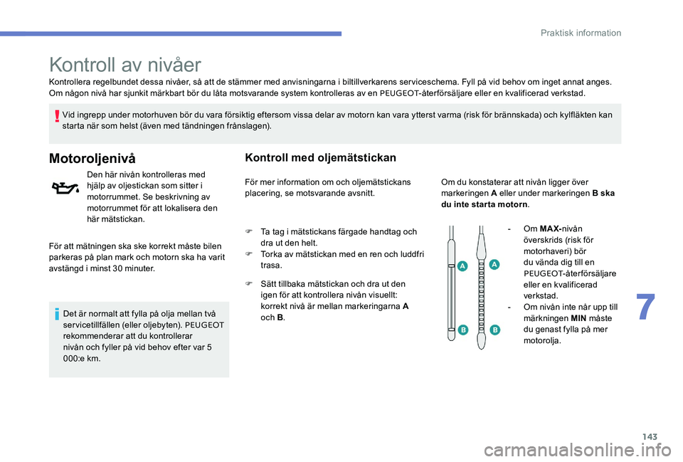 Peugeot 301 2017  Ägarmanual (in Swedish) 143
Kontrollera regelbundet dessa nivåer, så att de stämmer med anvisningarna i biltillverkarens serviceschema. Fyll på vid behov om inget annat anges.
Om någon nivå har sjunkit märkbart bör d