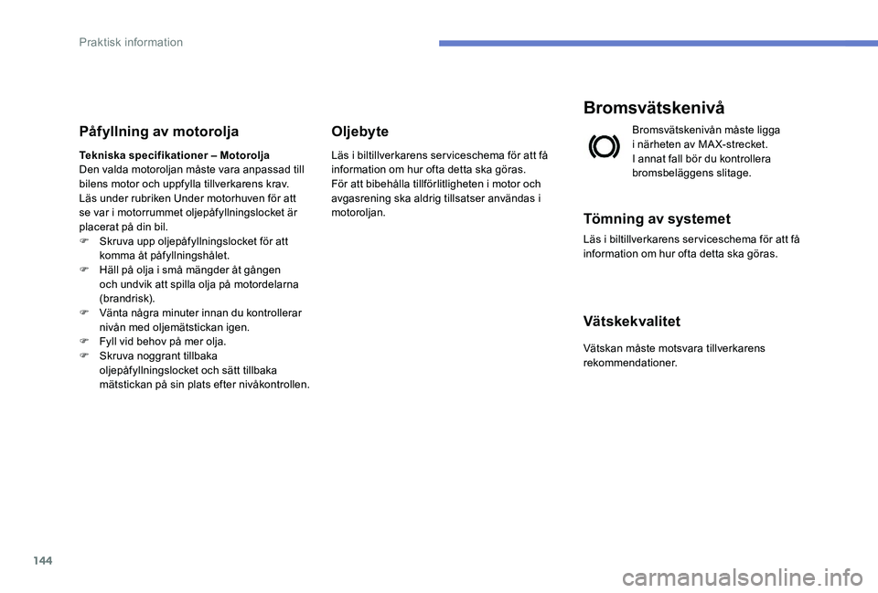 Peugeot 301 2017  Ägarmanual (in Swedish) 144
Påfyllning av motorolja
Tekniska specifikationer – Motorolja
Den valda motoroljan måste vara anpassad till 
bilens motor och uppfylla tillverkarens krav.
Läs under rubriken Under motorhuven f
