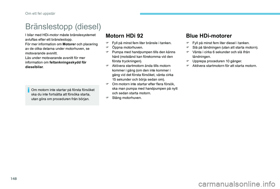 Peugeot 301 2017  Ägarmanual (in Swedish) 148
Bränslestopp (diesel)
I bilar med HDi-motor måste bränslesystemet 
avluftas efter ett bränslestopp.
För mer information om Motorer och placering 
av de olika delarna under motorhuven, se 
mot
