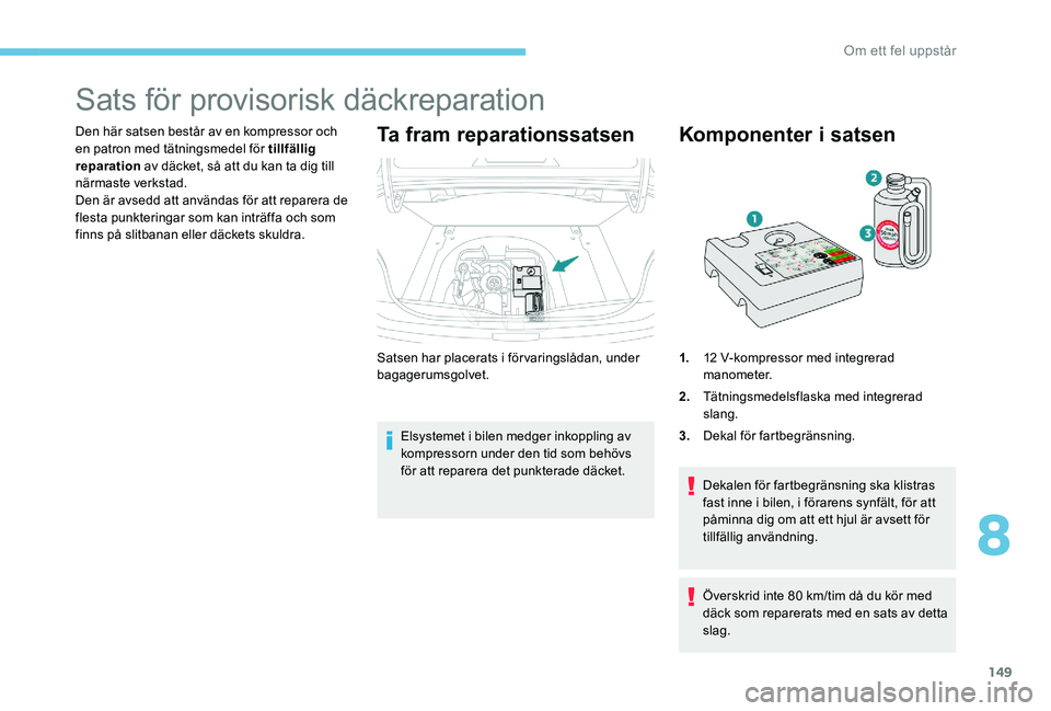 Peugeot 301 2017  Ägarmanual (in Swedish) 149
Sats för provisorisk däckreparation
Den här satsen består av en kompressor och 
en patron med tätningsmedel för tillfällig 
reparation av däcket, så att du kan ta dig till 
närmaste verk