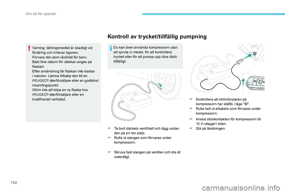 Peugeot 301 2017  Ägarmanual (in Swedish) 152
Kontroll av trycket/tillfällig pumpning
Du kan även använda kompressorn utan 
att spruta in medel, för att kontrollera 
trycket eller för att pumpa upp dina däck 
tillfälligt.
F
 
T
 a bort