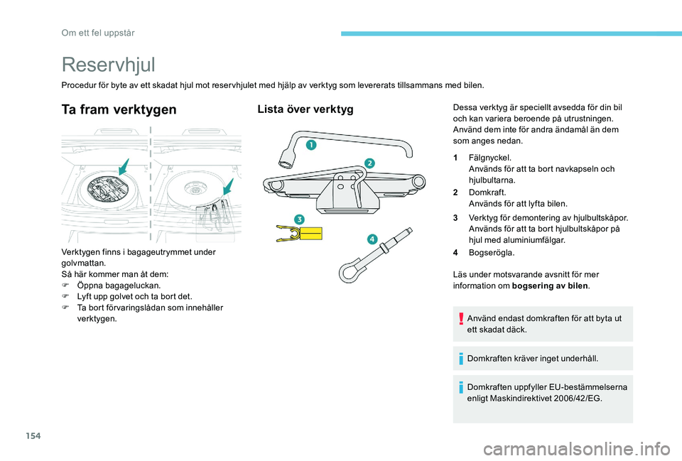 Peugeot 301 2017  Ägarmanual (in Swedish) 154
Reservhjul
Procedur för byte av ett skadat hjul mot reservhjulet med hjälp av verktyg som levererats tillsammans med bilen.
Ta fram verktygen
Verktygen finns i bagageutrymmet under 
golvmattan.
