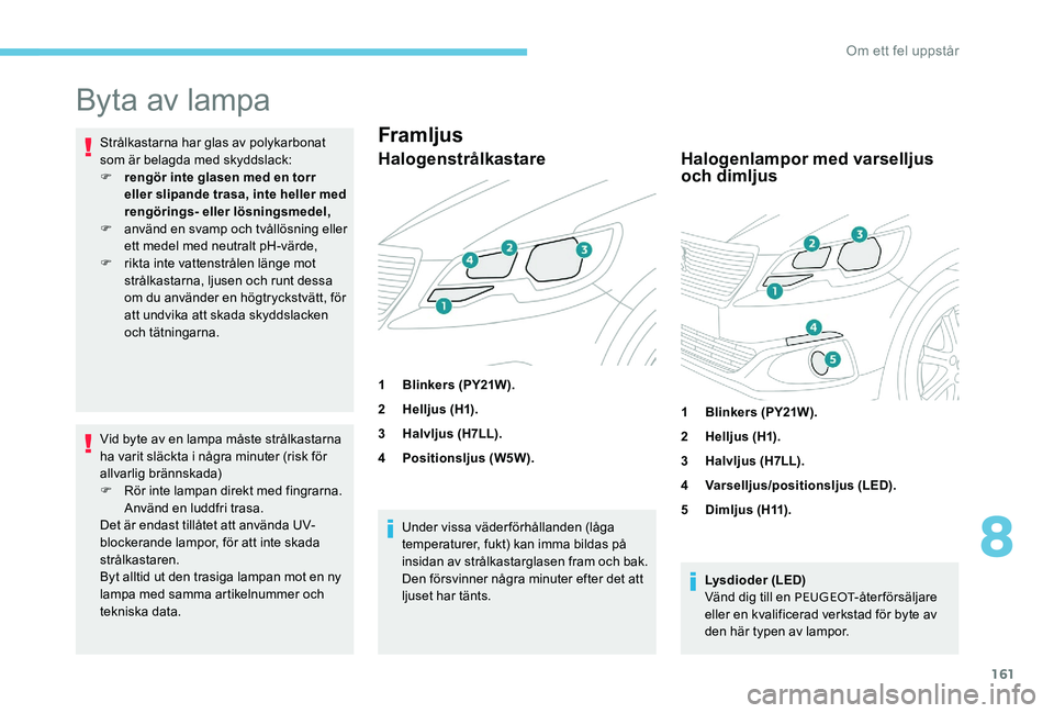 Peugeot 301 2017  Ägarmanual (in Swedish) 161
Byta av lampa
Strålkastarna har glas av polykarbonat 
som är belagda med skyddslack:
F 
r
 engör inte glasen med en torr 
eller slipande trasa, inte heller med 
rengörings- eller lösningsmede