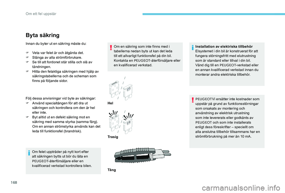 Peugeot 301 2017  Ägarmanual (in Swedish) 168
Byta säkring
Om en säkring som inte finns med i 
tabellerna nedan byts ut kan det leda 
till ett allvarligt funktionsfel på din bil. 
Kontakta en PEUGEOT-återförsäljare eller 
en kvalificera
