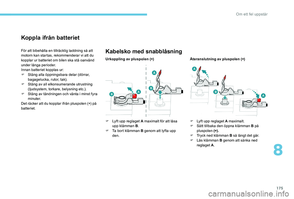 Peugeot 301 2017 Ägarmanual (in Swedish) 175
Koppla ifrån batteriet
För att bibehålla en tillräcklig laddning så att
motorn kan startas, rekommenderar vi att du
kopplar ur batteriet om bilen ska stå oanvänd
under långa perioder.
I Peugeot 301 2017 Ägarmanual (in Swedish) 175
Koppla ifrån batteriet
För att bibehålla en tillräcklig laddning så att
motorn kan startas, rekommenderar vi att du
kopplar ur batteriet om bilen ska stå oanvänd
under långa perioder.
I