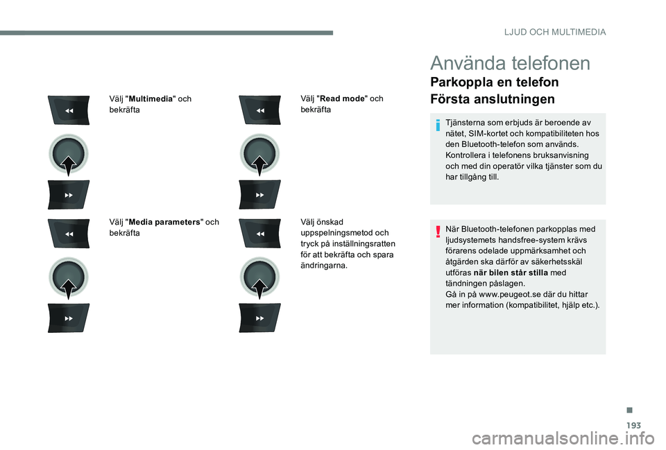 Peugeot 301 2017 Ägarmanual (in Swedish) 193
Använda telefonen
Parkoppla en telefon
Första anslutningen
Tjänsterna som erbjuds är beroende av
nätet, SIM-kortet och kompatibiliteten hos
den Bluetooth-telefon som används.
Kontrollera i Peugeot 301 2017 Ägarmanual (in Swedish) 193
Använda telefonen
Parkoppla en telefon
Första anslutningen
Tjänsterna som erbjuds är beroende av
nätet, SIM-kortet och kompatibiliteten hos
den Bluetooth-telefon som används.
Kontrollera i